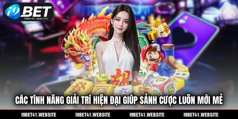 Các tính năng giải trí hiện đại giúp sảnh cược luôn mới mẻ