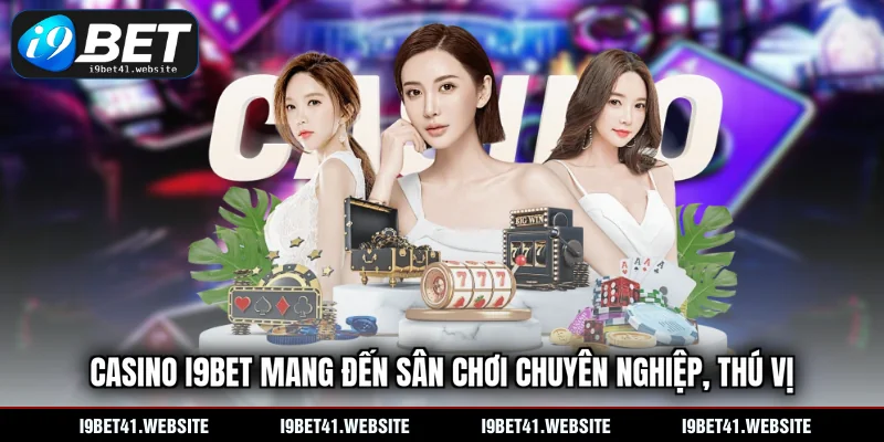 Casino I9BET mang đến sân chơi chuyên nghiệp, thú vị