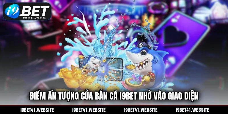 Điểm ấn tượng của bắn cá I9BET nhờ vào giao diện