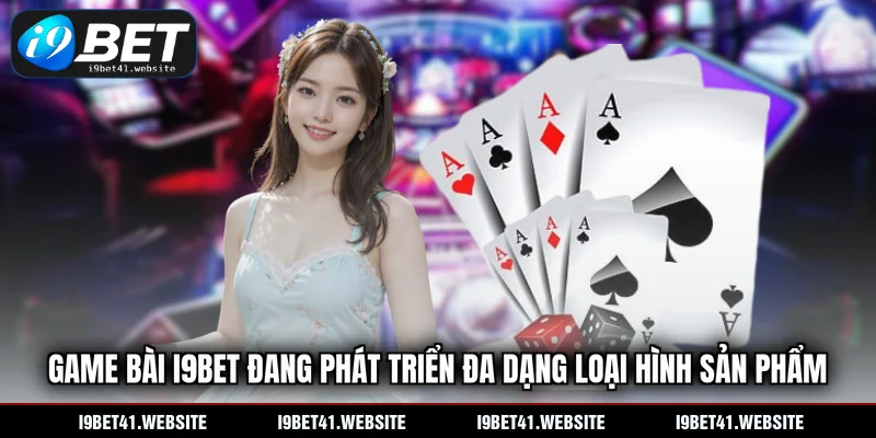 Game bài I9BET đang phát triển đa dạng loại hình sản phẩm