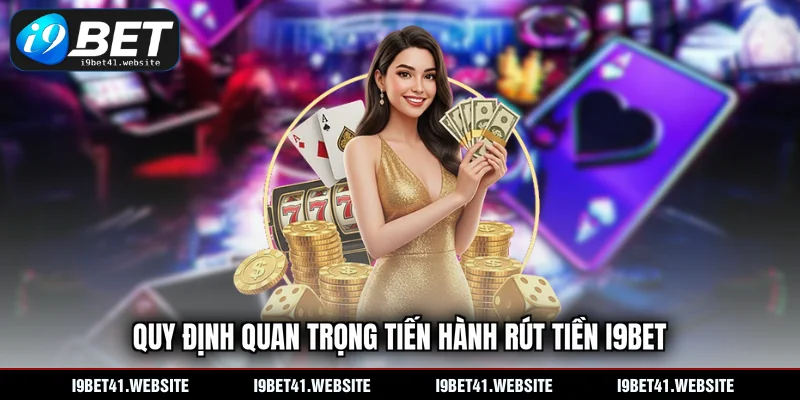 Quy định quan trọng tiến hành rút tiền I9BET