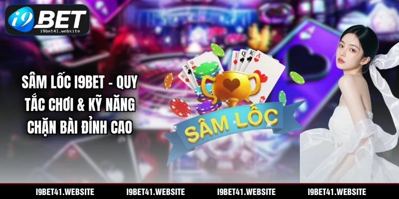 Sâm lốc I9BET - Quy Tắc Chơi & Kỹ Năng Chặn Bài Đỉnh Cao