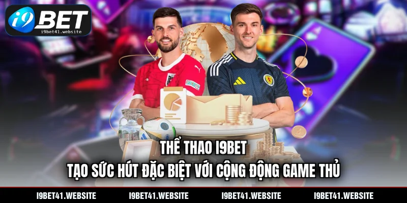 Thể thao I9BET tạo sức hút đặc biệt với cộng động game thủ